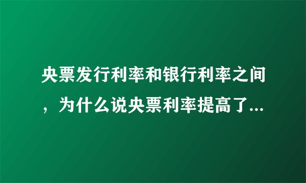 央票发行利率和银行利率之间，为什么说央票利率提高了，有加息的预期。