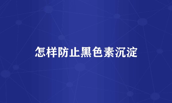 怎样防止黑色素沉淀