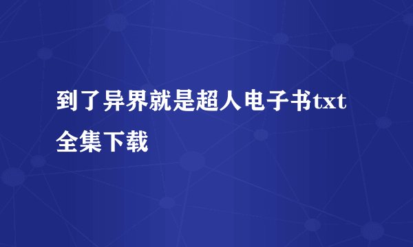 到了异界就是超人电子书txt全集下载