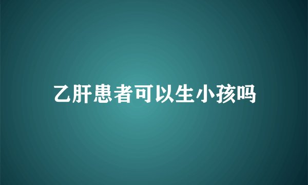 乙肝患者可以生小孩吗