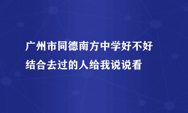 广州市同德南方中学好不好 结合去过的人给我说说看