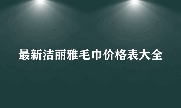 最新洁丽雅毛巾价格表大全