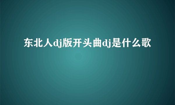 东北人dj版开头曲dj是什么歌