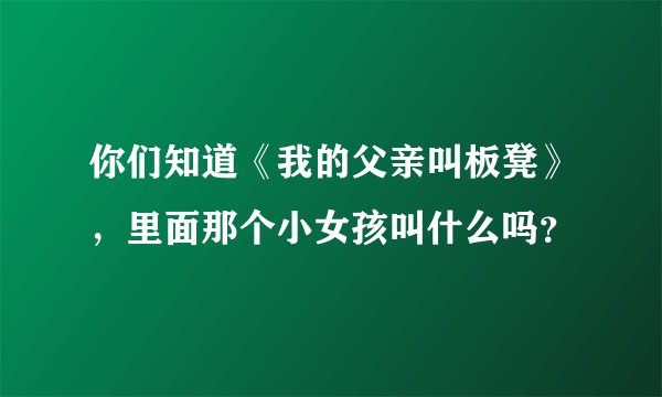 你们知道《我的父亲叫板凳》，里面那个小女孩叫什么吗？
