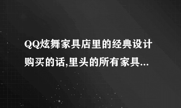 QQ炫舞家具店里的经典设计购买的话,里头的所有家具都给你吗?
