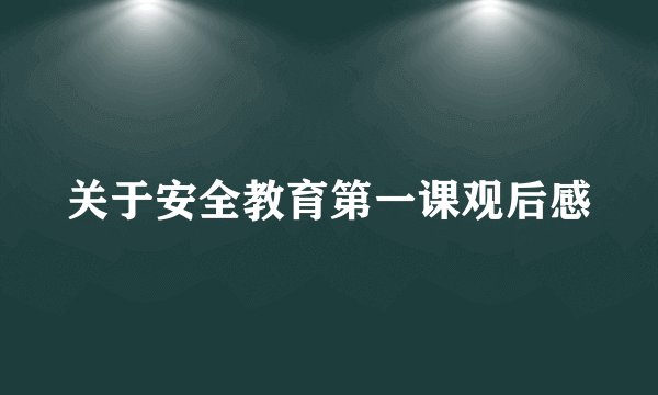 关于安全教育第一课观后感