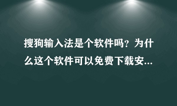 搜狗输入法是个软件吗？为什么这个软件可以免费下载安装，他们的目的是什么？