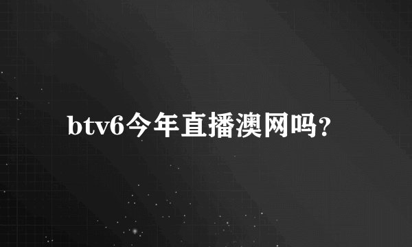 btv6今年直播澳网吗？