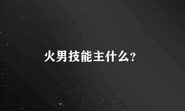 火男技能主什么？
