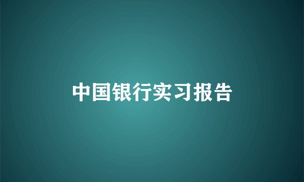 中国银行实习报告