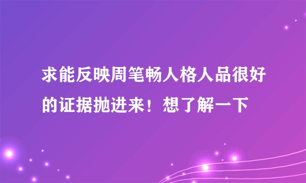 求能反映周笔畅人格人品很好的证据抛进来！想了解一下