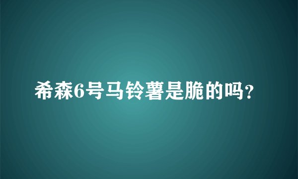 希森6号马铃薯是脆的吗？