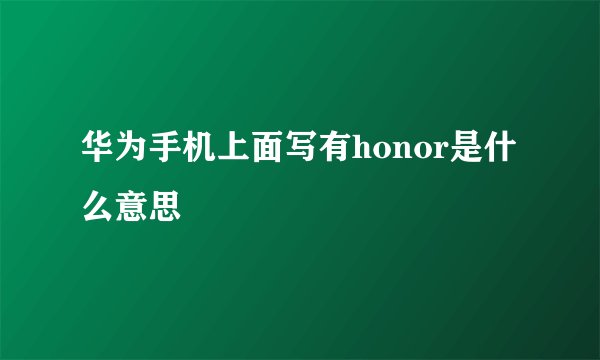 华为手机上面写有honor是什么意思