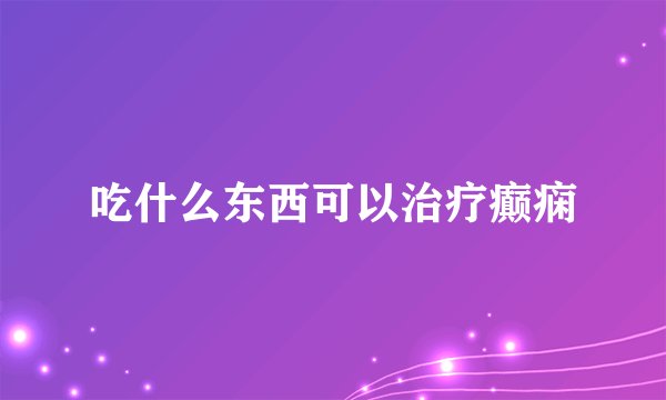 吃什么东西可以治疗癫痫