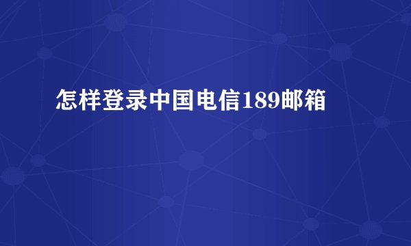 怎样登录中国电信189邮箱