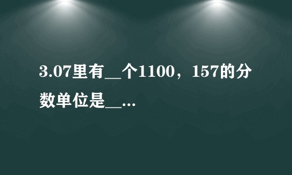 3.07里有__个1100，157的分数单位是__，再增加__个这的数单就是最小的素数．