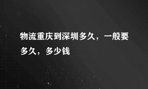 物流重庆到深圳多久，一般要多久，多少钱