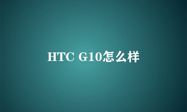 HTC G10怎么样