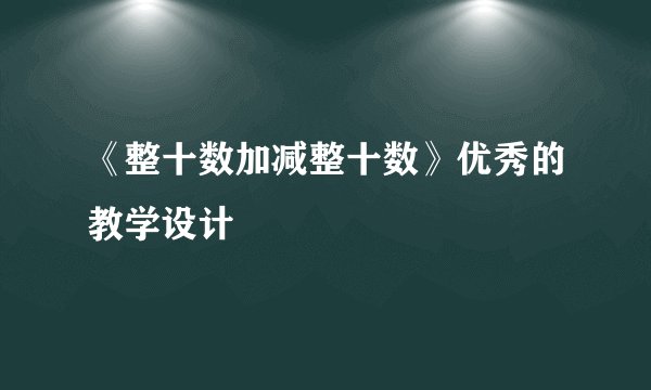 《整十数加减整十数》优秀的教学设计