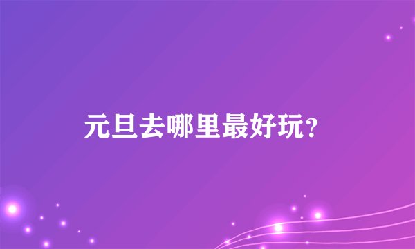 元旦去哪里最好玩？