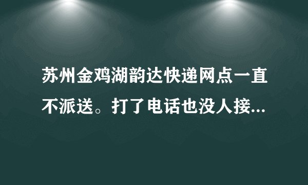 苏州金鸡湖韵达快递网点一直不派送。打了电话也没人接。请问是这个网点还没恢复派送吗？