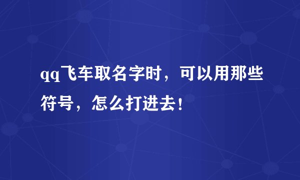 qq飞车取名字时，可以用那些符号，怎么打进去！