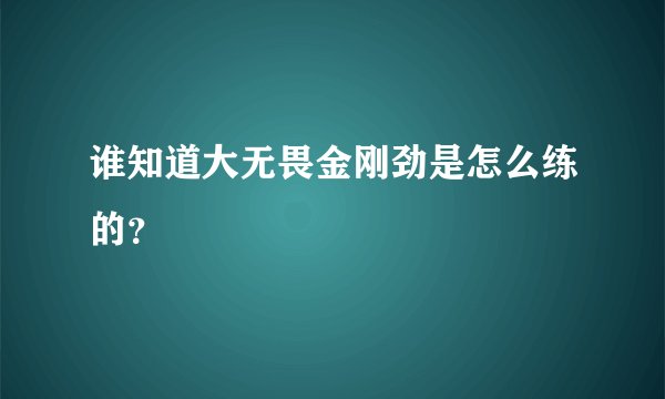 谁知道大无畏金刚劲是怎么练的？