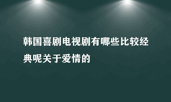 韩国喜剧电视剧有哪些比较经典呢关于爱情的