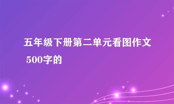 五年级下册第二单元看图作文 500字的