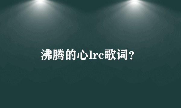 沸腾的心lrc歌词？