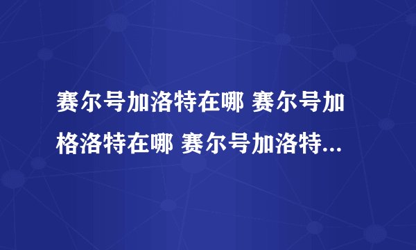 赛尔号加洛特在哪 赛尔号加格洛特在哪 赛尔号加洛特怎么抓 赛