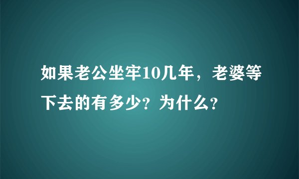 如果老公坐牢10几年，老婆等下去的有多少？为什么？
