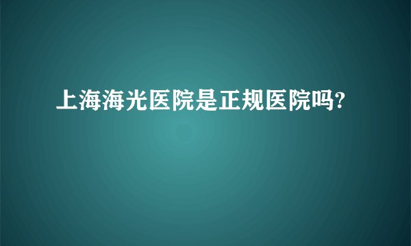 上海海光医院是正规医院吗?
