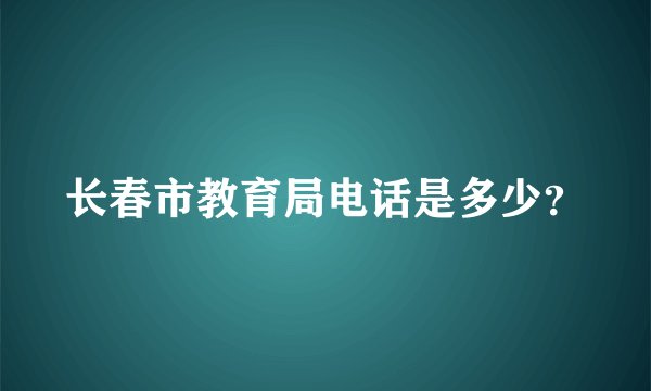 长春市教育局电话是多少？