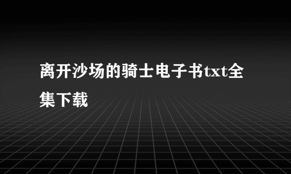 离开沙场的骑士电子书txt全集下载