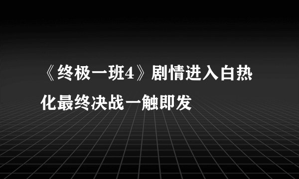 《终极一班4》剧情进入白热化最终决战一触即发