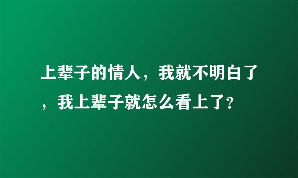 上辈子的情人，我就不明白了，我上辈子就怎么看上了？
