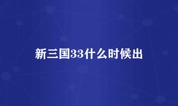 新三国33什么时候出