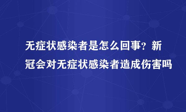无症状感染者是怎么回事?新冠会对无症状感染者造成伤害吗