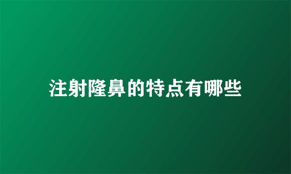 注射隆鼻的特点有哪些