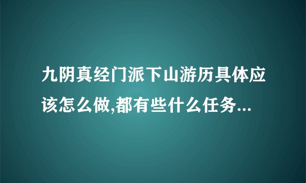 九阴真经门派下山游历具体应该怎么做,都有些什么任务和东西要收集,具体点？
