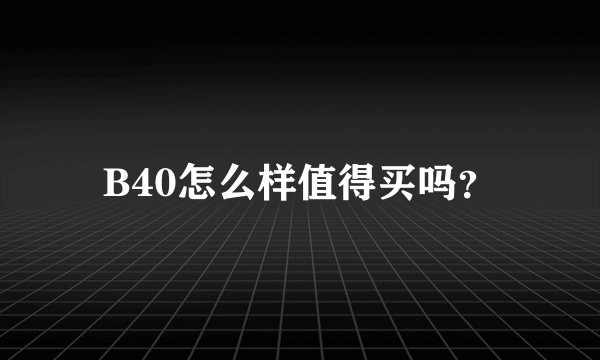 B40怎么样值得买吗?