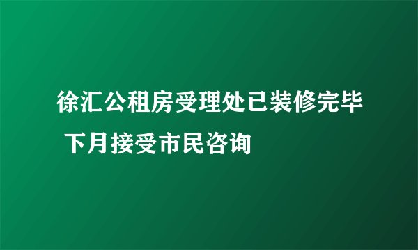 徐汇公租房受理处已装修完毕 下月接受市民咨询