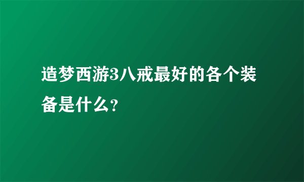 造梦西游3八戒最好的各个装备是什么？