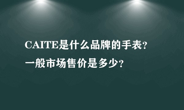 CAITE是什么品牌的手表？一般市场售价是多少？