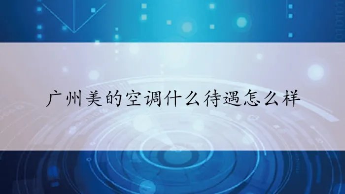 广州美的空调什么待遇怎么样