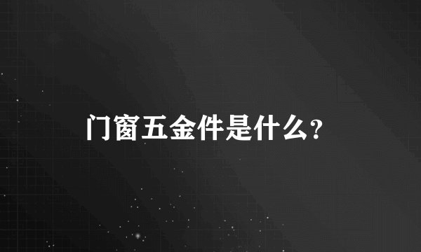 门窗五金件是什么？