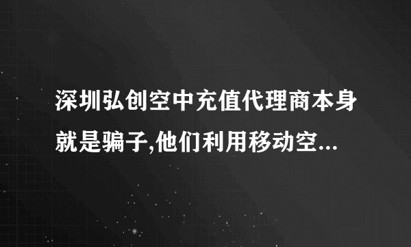 深圳弘创空中充值代理商本身就是骗子,他们利用移动空中充值漏洞专门在各种游戏里以充值收点后又以充值错或