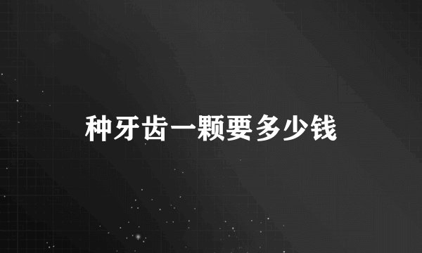 种牙齿一颗要多少钱