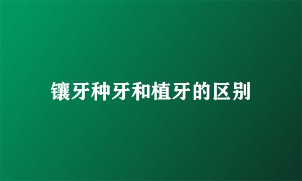 镶牙种牙和植牙的区别